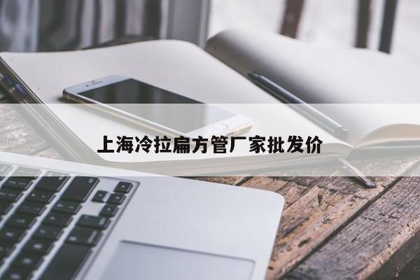 上海冷拉扁方管廠家批發(fā)價