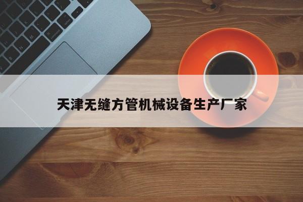 天津無縫方管機械設(shè)備生產(chǎn)廠家