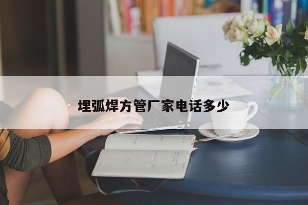 埋弧焊方管廠家電話多少
