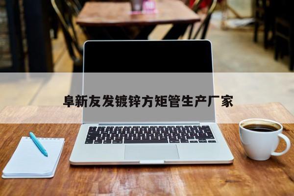 阜新友發(fā)鍍鋅方矩管生產(chǎn)廠家