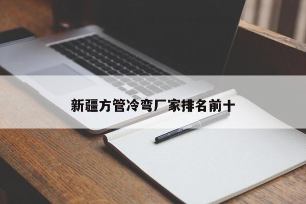 新疆方管冷彎廠家排名前十