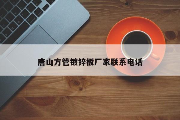 唐山方管鍍鋅板廠家聯(lián)系電話