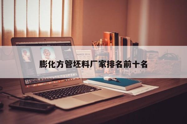 膨化方管坯料廠家排名前十名