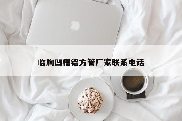 臨朐凹槽鋁方管廠(chǎng)家聯(lián)系電話(huà)