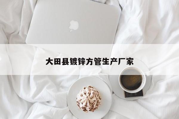 大田縣鍍鋅方管生產(chǎn)廠(chǎng)家