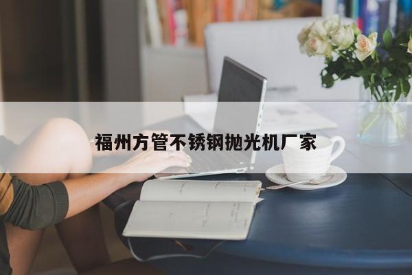 福州方管不銹鋼拋光機(jī)廠(chǎng)家