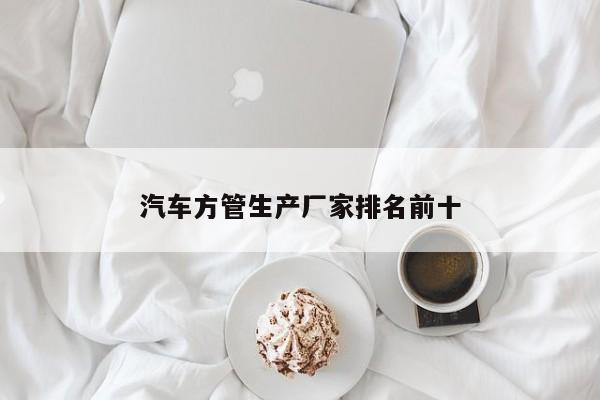 汽車(chē)方管生產(chǎn)廠家排名前十
