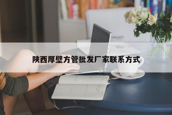 陜西厚壁方管批發(fā)廠家聯(lián)系方式