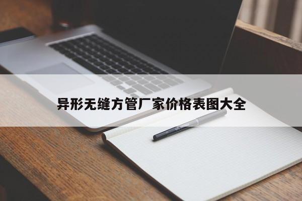 異形無縫方管廠家價格表圖大全