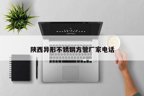 陜西異形不銹鋼方管廠家電話
