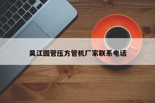 吳江圓管壓方管機(jī)廠家聯(lián)系電話