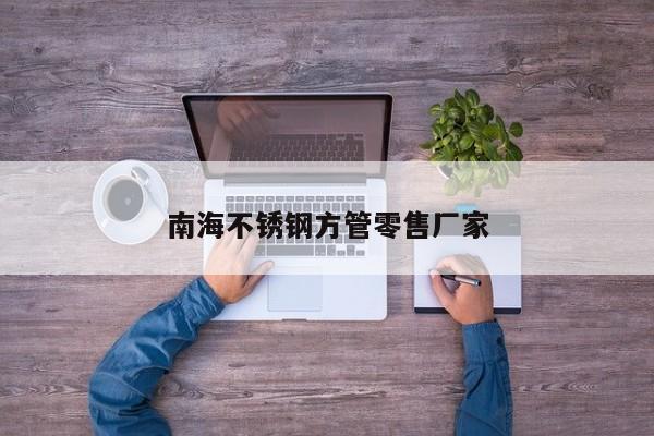 南海不銹鋼方管零售廠家
