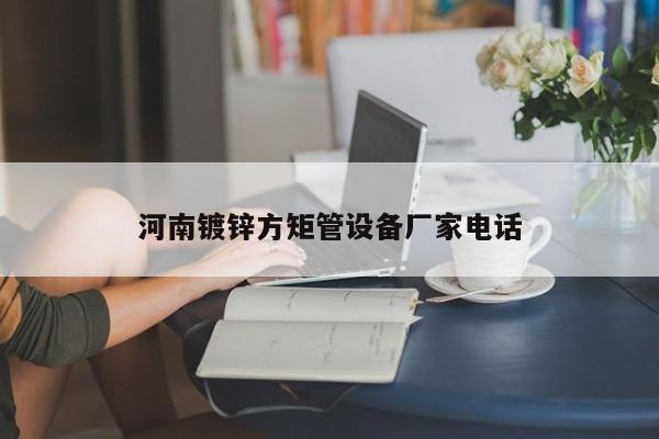 河南鍍鋅方矩管設(shè)備廠家電話