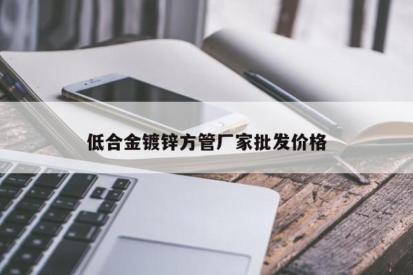 低合金鍍鋅方管廠家批發(fā)價(jià)格